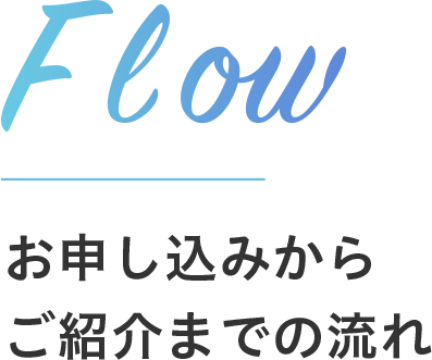 flow お申し込みから ご紹介までの流れ